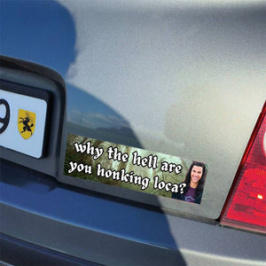 Bumper Sticker-bella where the hell have you been loca